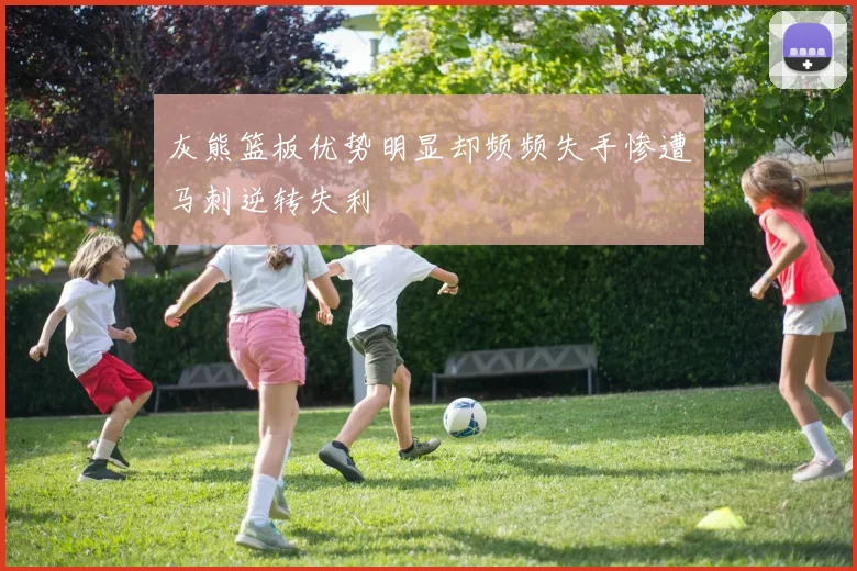 灰熊篮板优势明显却频频失手惨遭马刺逆转失利