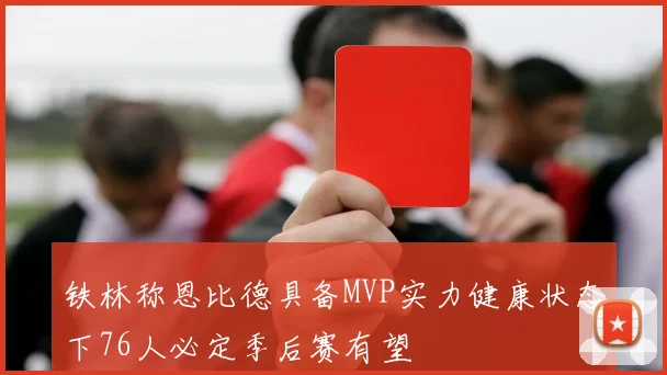 铁林称恩比德具备MVP实力健康状态下76人必定季后赛有望