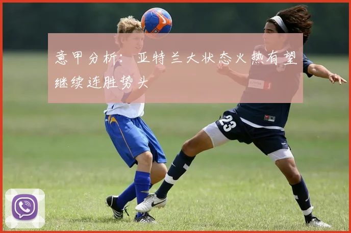 意甲分析：亚特兰大状态火热有望继续连胜势头