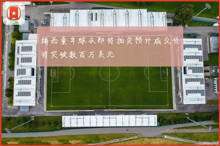 梅西童年球衣即将拍卖预计成交价将突破数百万美元