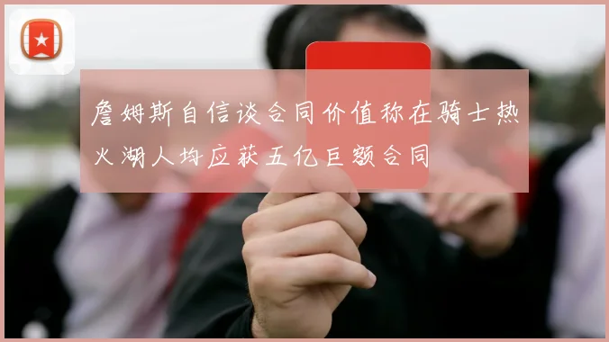 詹姆斯自信谈合同价值称在骑士热火湖人均应获五亿巨额合同