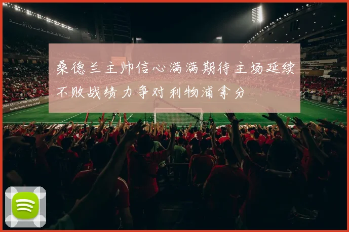 桑德兰主帅信心满满期待主场延续不败战绩力争对利物浦拿分