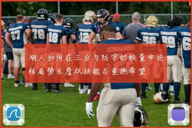 湖人如何在三分与防守的较量中逆转局势东詹双核能否重燃希望