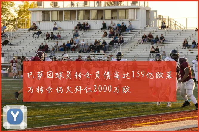 巴萨因球员转会负债高达159亿欧莱万转会仍欠拜仁2000万欧