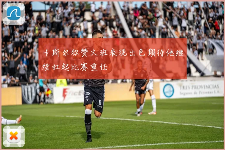 卡斯尔称赞文班表现出色期待他继续扛起比赛重任