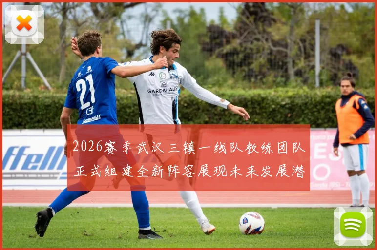 2026赛季武汉三镇一线队教练团队正式组建全新阵容展现未来发展潜力