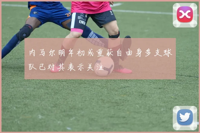 内马尔明年初或重获自由身多支球队已对其表示关注