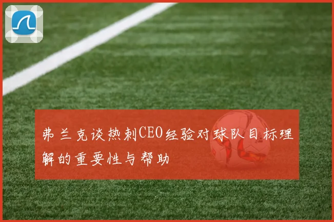 弗兰克谈热刺CEO经验对球队目标理解的重要性与帮助