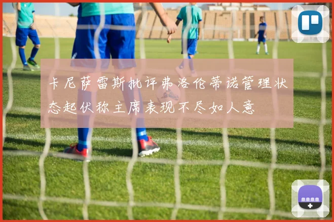 卡尼萨雷斯批评弗洛伦蒂诺管理状态起伏称主席表现不尽如人意
