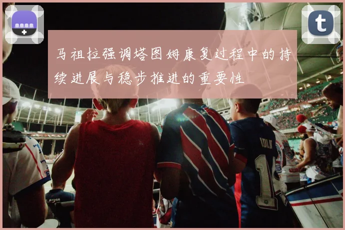 马祖拉强调塔图姆康复过程中的持续进展与稳步推进的重要性