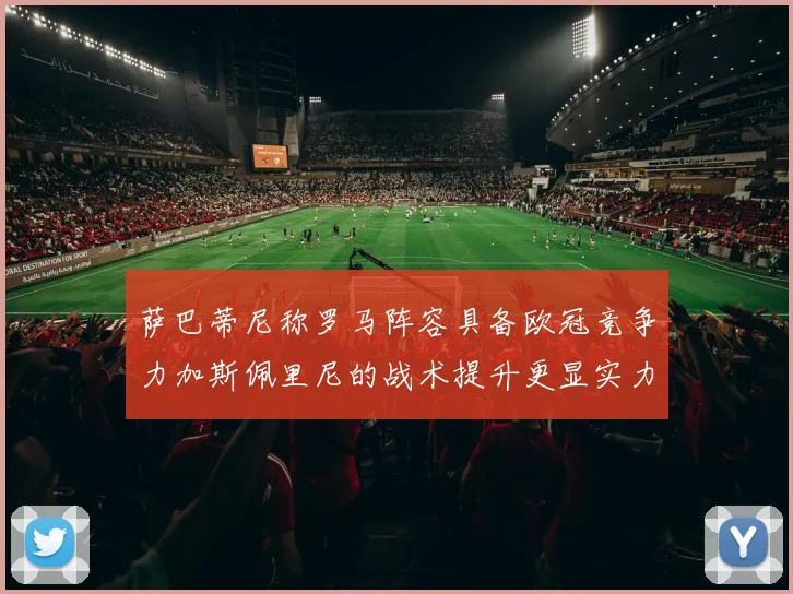 萨巴蒂尼称罗马阵容具备欧冠竞争力加斯佩里尼的战术提升更显实力