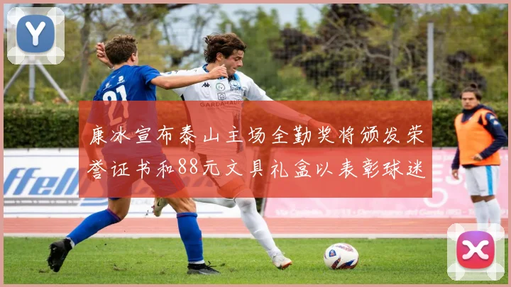 康冰宣布泰山主场全勤奖将颁发荣誉证书和88元文具礼盒以表彰球迷支持