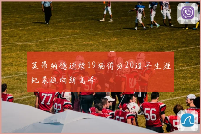 莱昂纳德连续19场得分20追平生涯纪录迈向新高峰