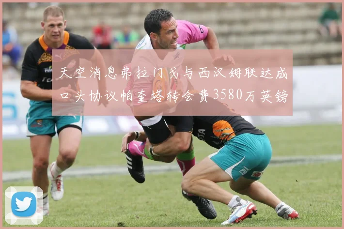 天空消息弗拉门戈与西汉姆联达成口头协议帕奎塔转会费3580万英镑