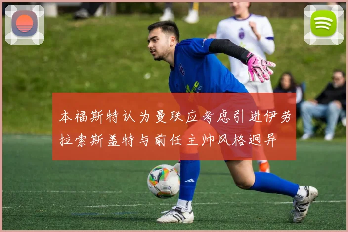 本福斯特认为曼联应考虑引进伊劳拉索斯盖特与前任主帅风格迥异