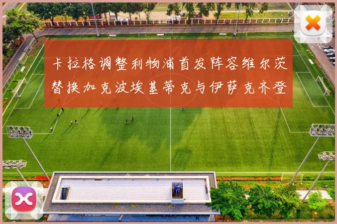 卡拉格调整利物浦首发阵容维尔茨替换加克波埃基蒂克与伊萨克齐登场