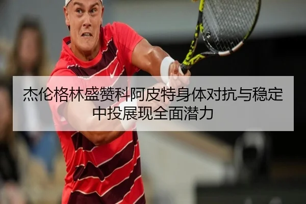 杰伦格林盛赞科阿皮特身体对抗与稳定中投展现全面潜力 - ayx